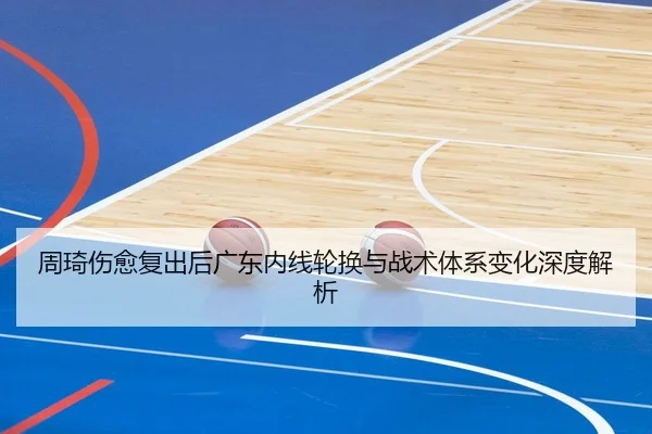 周琦伤愈复出后广东内线轮换与战术体系变化深度解析