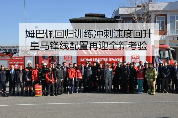 姆巴佩回归训练冲刺速度回升 皇马锋线配置再迎全新考验